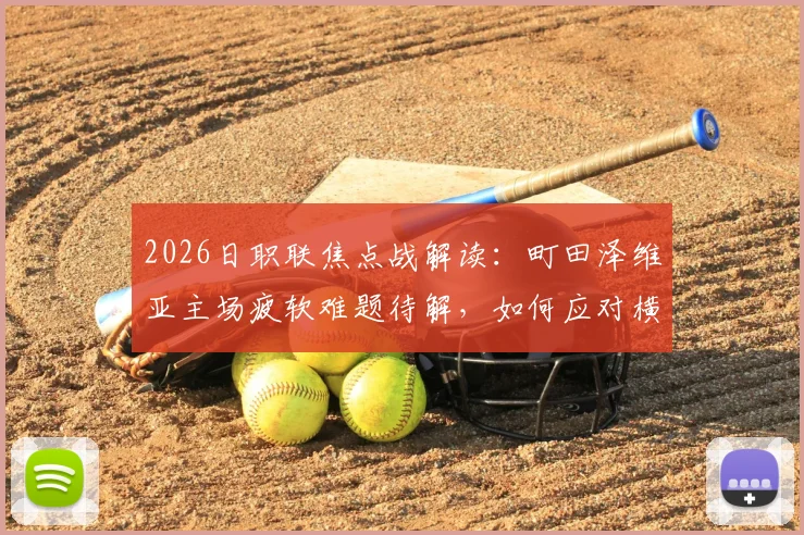 2026日职联焦点战解读：町田泽维亚主场疲软难题待解，如何应对横滨水手强势进攻？
