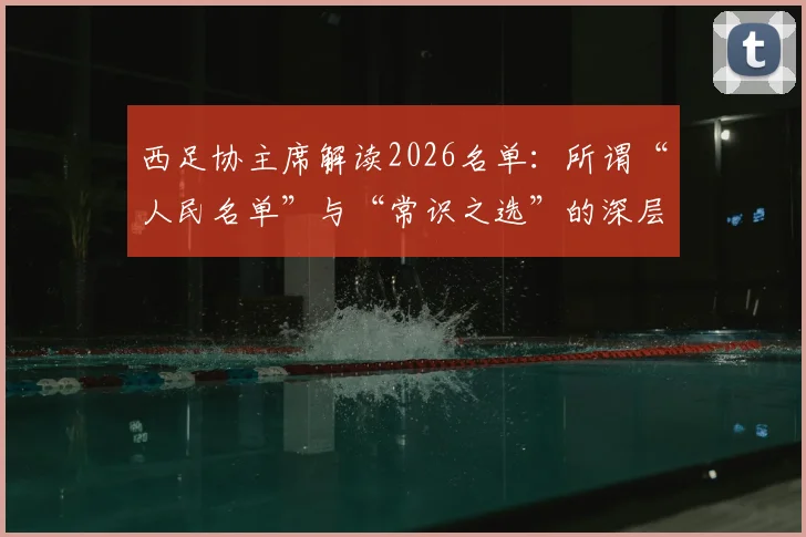 西足协主席解读2026名单：所谓“人民名单”与“常识之选”的深层含义，附关键球员解析