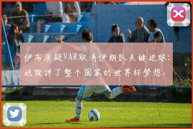 伊布质疑VAR取消伊朗队关键进球:这毁掉了整个国家的世界杯梦想,球迷如何理性看待争议判罚?