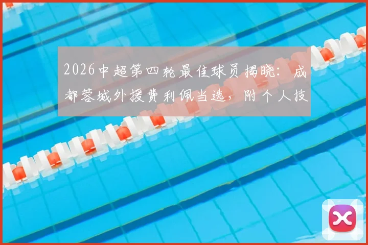 2026中超第四轮最佳球员揭晓：成都蓉城外援费利佩当选，附个人技术特点与进球集锦盘点