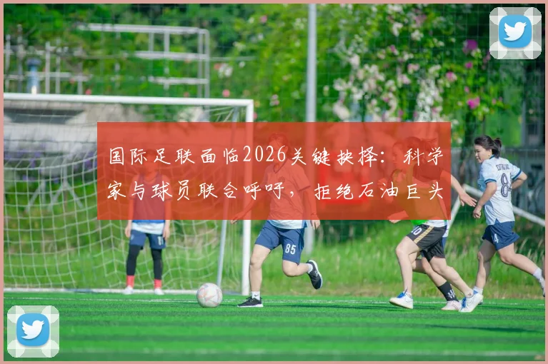 国际足联面临2026关键抉择：科学家与球员联合呼吁，拒绝石油巨头赞助的背后考量与争议详解