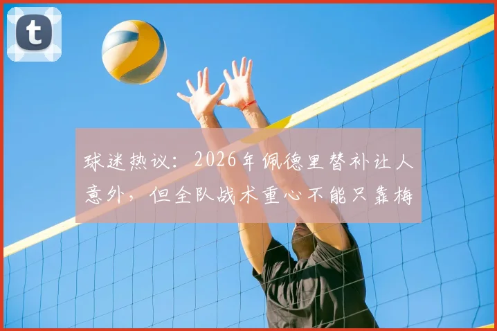 球迷热议：2026年佩德里替补让人意外，但全队战术重心不能只靠梅西一人