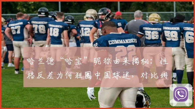 哈兰德“哈宝”昵称由来揭秘：性格反差为何狂圈中国球迷，对比姆巴佩看2026球星人气走向