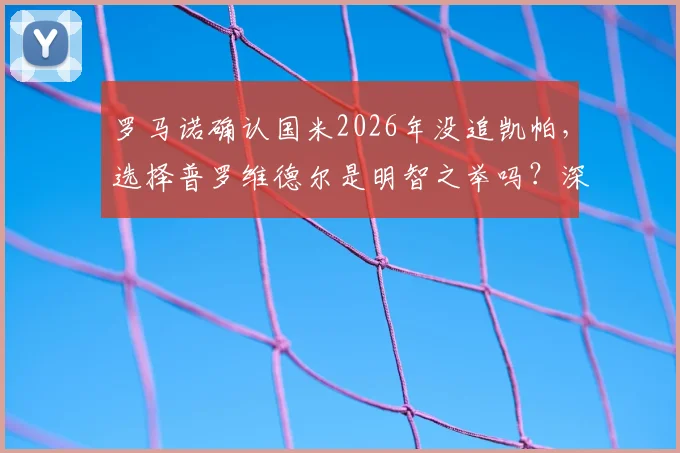 罗马诺确认国米2026年没追凯帕，选择普罗维德尔是明智之举吗？深度分析门将选择策略