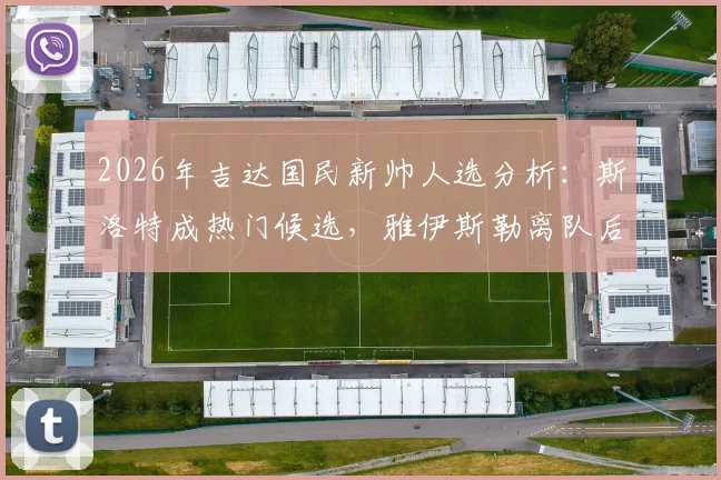 2026年吉达国民新帅人选分析:斯洛特成热门候选,雅伊斯勒离队后球队如何布局?