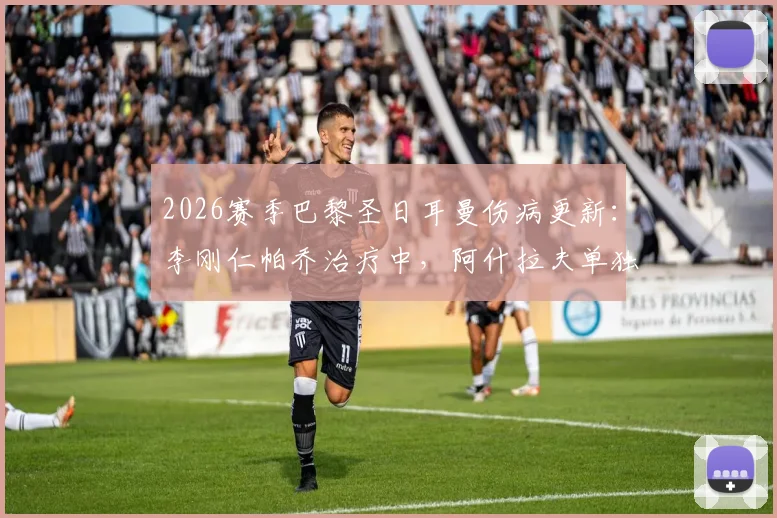 2026赛季巴黎圣日耳曼伤病更新：李刚仁帕乔治疗中，阿什拉夫单独训练，最新恢复时间分析