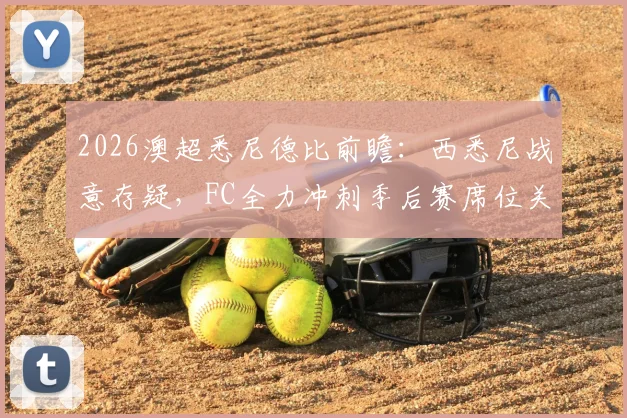 2026澳超悉尼德比前瞻：西悉尼战意存疑，FC全力冲刺季后赛席位关键战