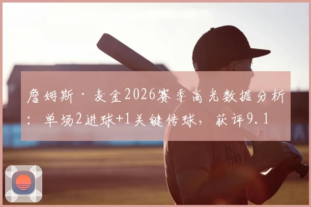 詹姆斯·麦金2026赛季高光数据分析：单场2进球+1关键传球，获评9.1分意味着什么？