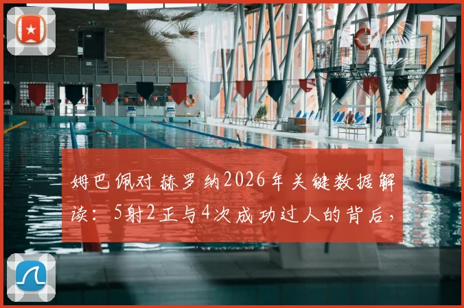 姆巴佩对赫罗纳2026年关键数据解读：5射2正与4次成功过人的背后，4次失误说明了什么？