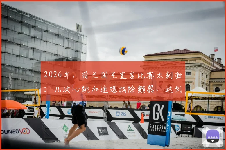 2026年，荷兰国王直言比赛太刺激：几次心跳加速想找除颤器，这到底是一场什么比赛？