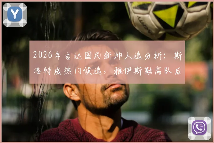 2026年吉达国民新帅人选分析:斯洛特成热门候选,雅伊斯勒离队后球队如何布局?