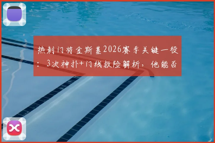 热刺门将金斯基2026赛季关键一役：3次神扑+门线救险解析，他能否真正接班洛里？