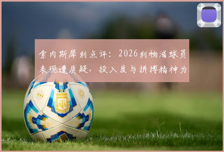 索内斯犀利点评:2026利物浦球员表现遭质疑,投入度与拼搏精神为何不及对手?
