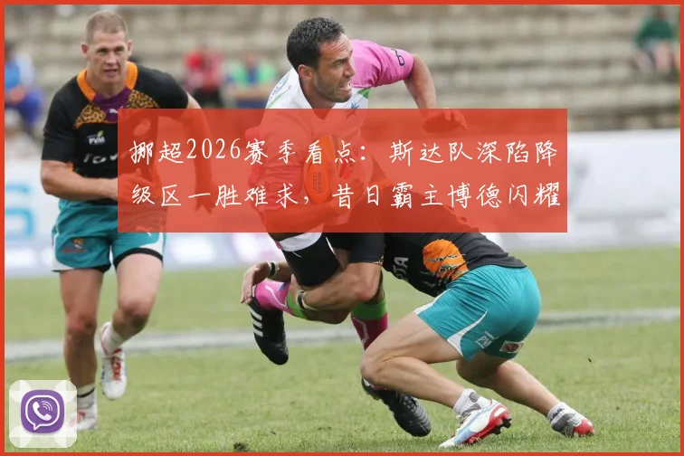 挪超2026赛季看点：斯达队深陷降级区一胜难求，昔日霸主博德闪耀统治力为何下滑？