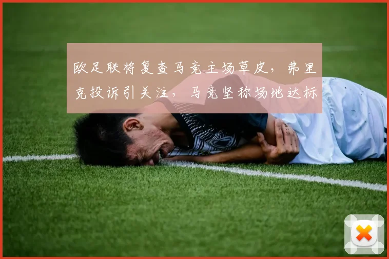欧足联将复查马竞主场草皮,弗里克投诉引关注,马竞坚称场地达标,球场检测标准成焦点
