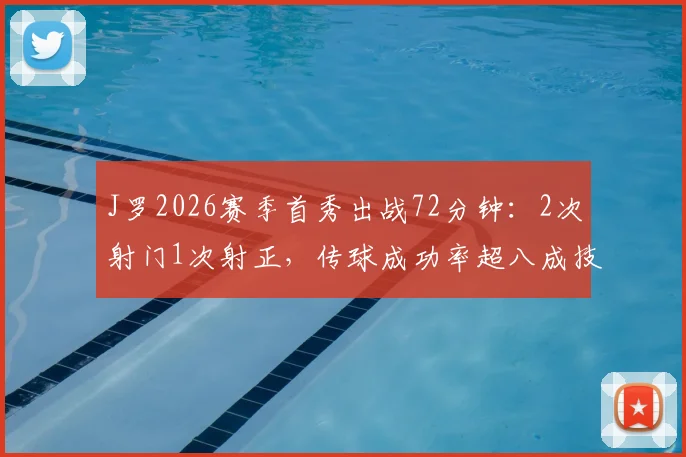 J罗2026赛季首秀出战72分钟：2次射门1次射正，传球成功率超八成技术统计全解析