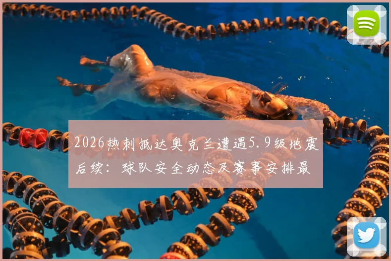 2026热刺抵达奥克兰遭遇5.9级地震后续：球队安全动态及赛事安排最新通报