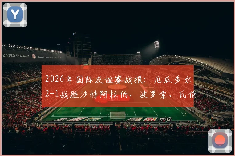 2026年国际友谊赛战报：厄瓜多尔2-1战胜沙特阿拉伯，波罗索、瓦伦西亚双双建功破门精彩回顾