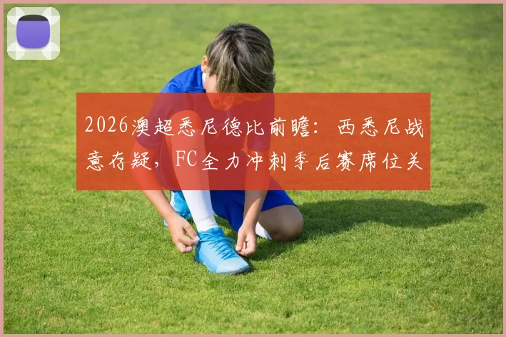 2026澳超悉尼德比前瞻：西悉尼战意存疑，FC全力冲刺季后赛席位关键战