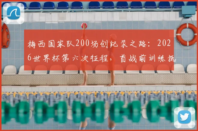 梅西国家队200场创纪录之路：2026世界杯第六次征程，首战前训练抵达现场全解析