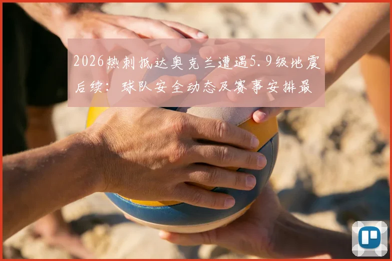 2026热刺抵达奥克兰遭遇5.9级地震后续：球队安全动态及赛事安排最新通报