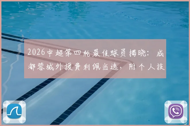 2026中超第四轮最佳球员揭晓：成都蓉城外援费利佩当选，附个人技术特点与进球集锦盘点