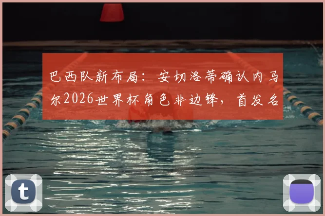 巴西队新布局：安切洛蒂确认内马尔2026世界杯角色非边锋，首发名单悬疑引热议